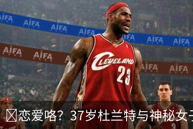😍恋爱咯？37岁杜兰特与神秘女子约会 躲在灌木丛避开狗仔😂